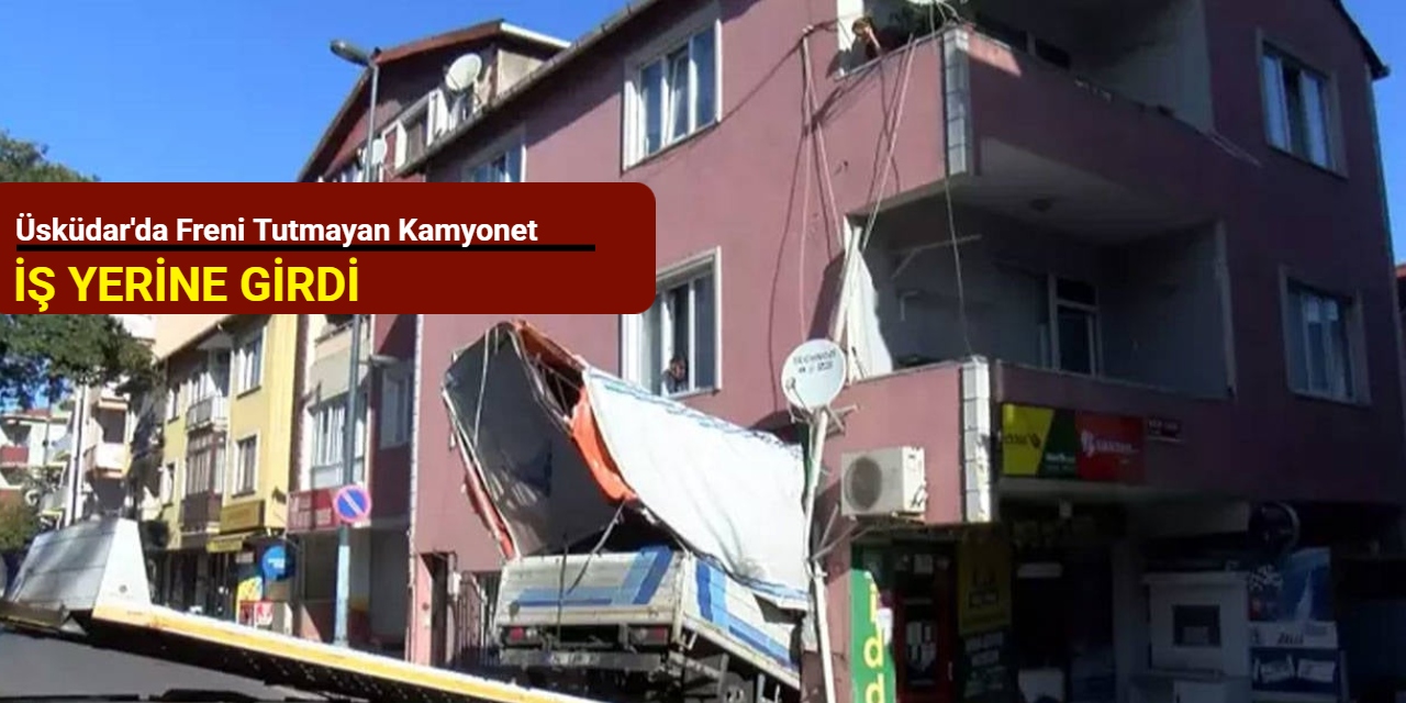 Üsküdar'da freni tutmayan kamyonet iş yerine girdi