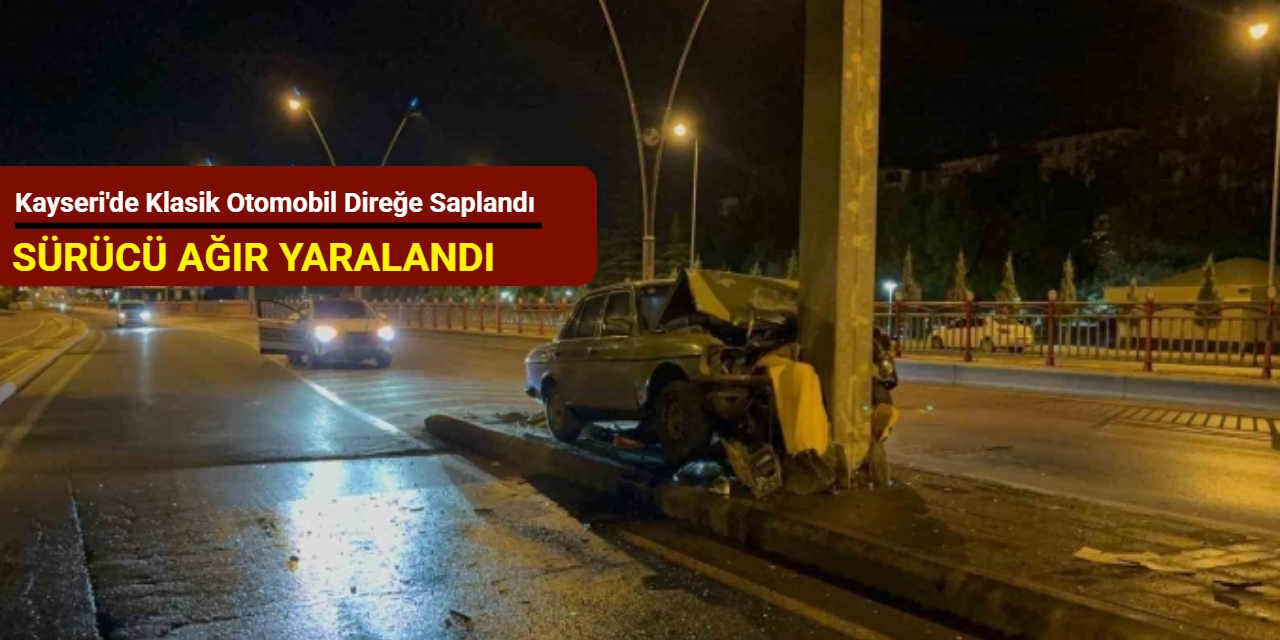 Kayseri'de klasik otomobil direğe saplandı: Sürücü ağır yaralandı
