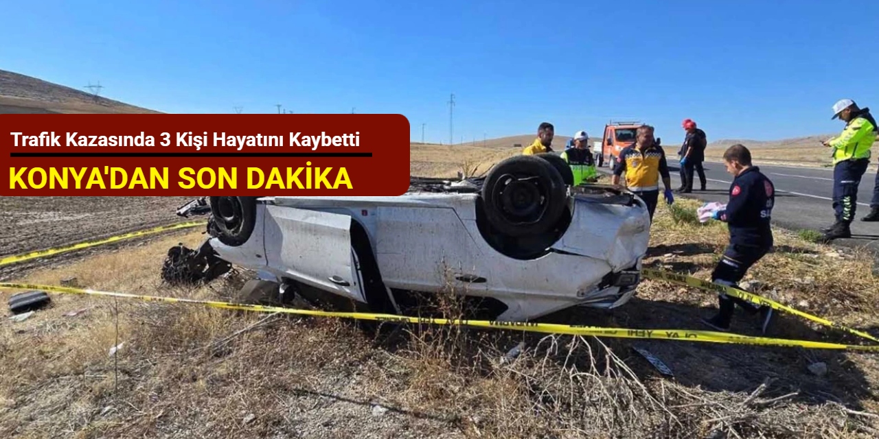 Konya'dan son dakika: Trafik kazasında 3 kişi hayatını kaybetti