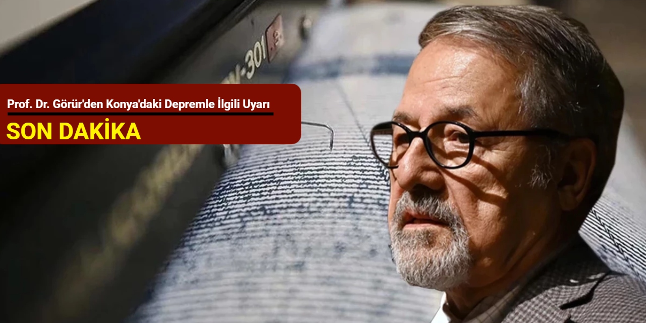 Prof. Dr. Görür'den Konya'daki depremle ilgili uyarı
