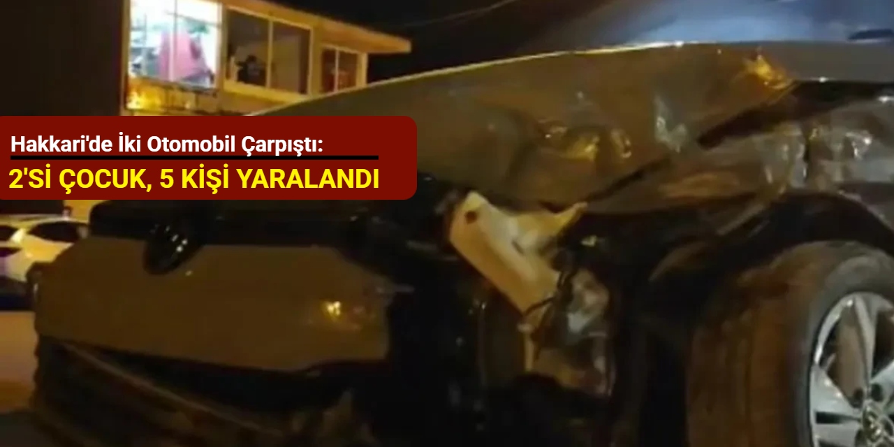 Hakkari'de iki otomobil çarpıştı: 2'si çocuk 5 kişi yaralandı