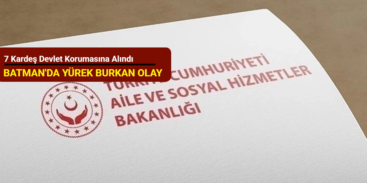 Batman’da yürek burkan olay: 7 kardeş devlet korumasına alındı