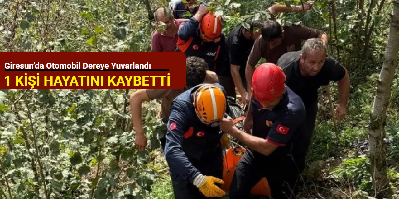 Giresun’da otomobil dereye yuvarlandı: 1 kişi hayatını kaybetti