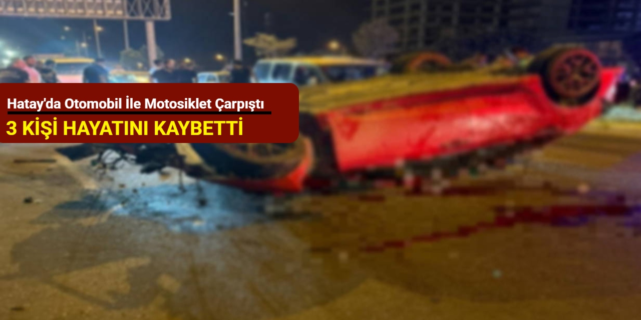 Hatay'da otomobil ile motosiklet çarpıştı: 3 kişi hayatını kaybetti