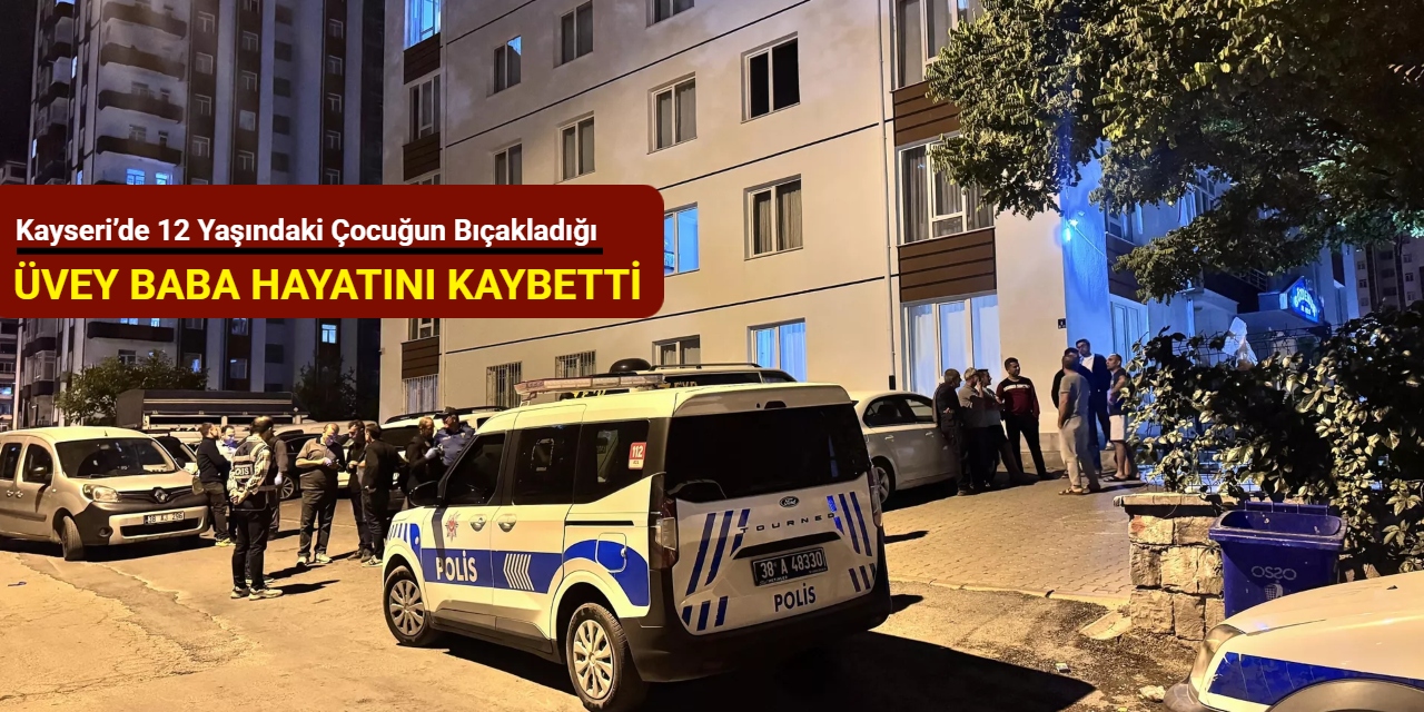Kayseri’de 12 yaşındaki çocuğun bıçakladığı üvey baba hayatını kaybetti