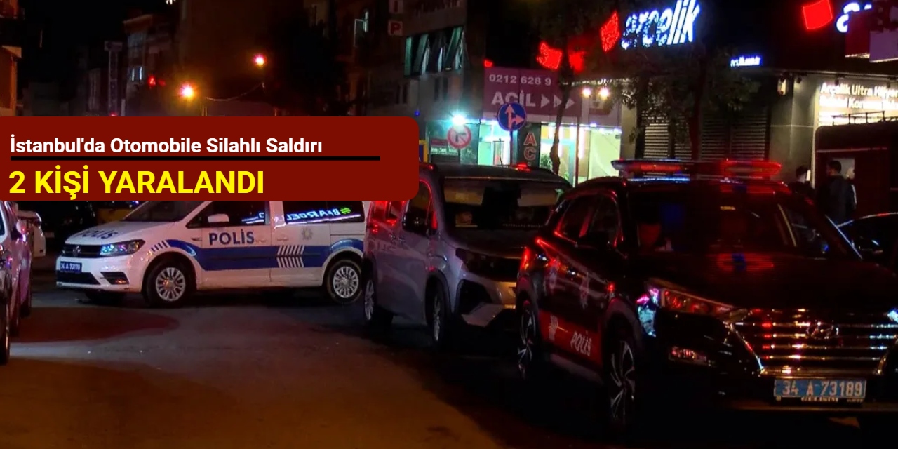 İstanbul'da otomobile silahlı saldırı: 2 kişi yaralandı