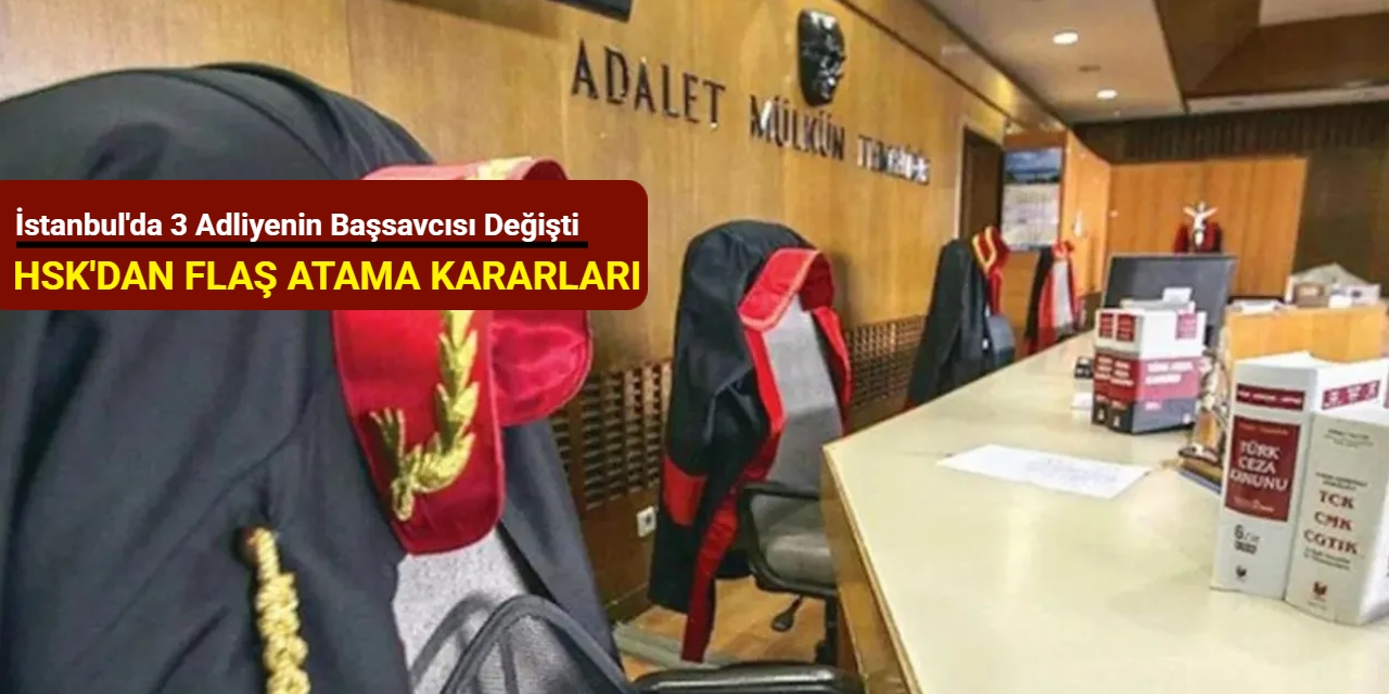 İstanbul'da 3 adliyenin başsavcısı değişti: HSK'dan flaş atama kararları