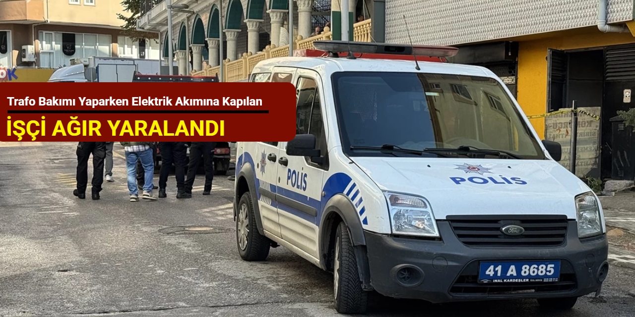 Kocaeli'de trafo bakımı yaparken elektrik akımına kapılan işçi ağır yaralandı