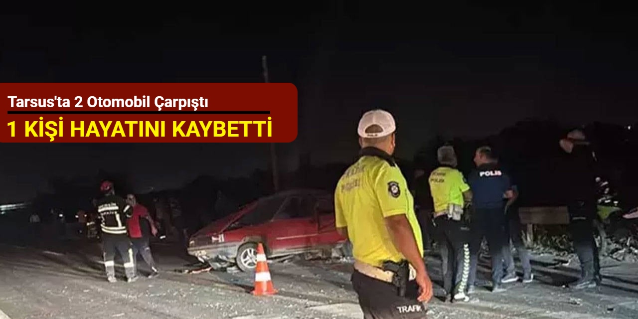 Tarsus'ta 2 otomobil çarpıştı: 1 kişi hayatını kaybetti