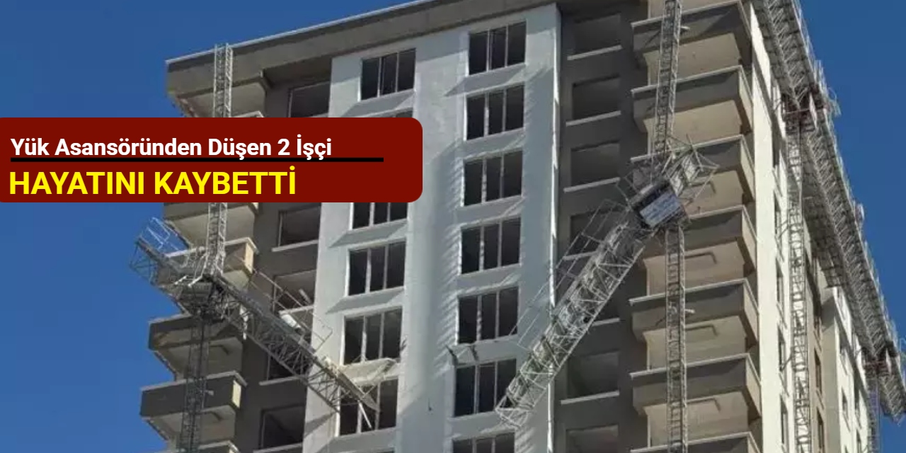 Yük asansöründen düşen 2 işçi hayatını kaybetti