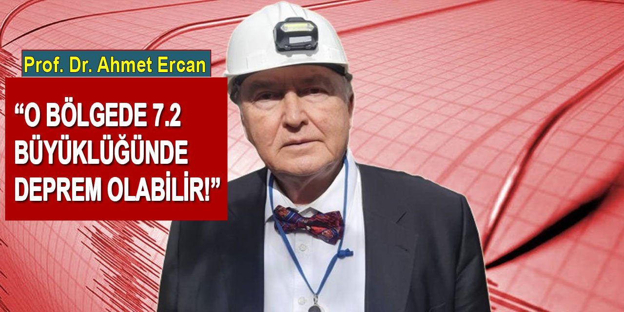 Deprem Bilimci Prof. Dr. Ahmet Ercan: O bölgede 7.2 büyüklüğünde deprem olabilir!