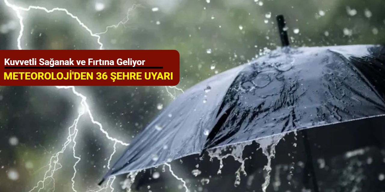 Meteoroloji'den 36 şehre uyarı: Kuvvetli sağanak ve fırtına geliyor