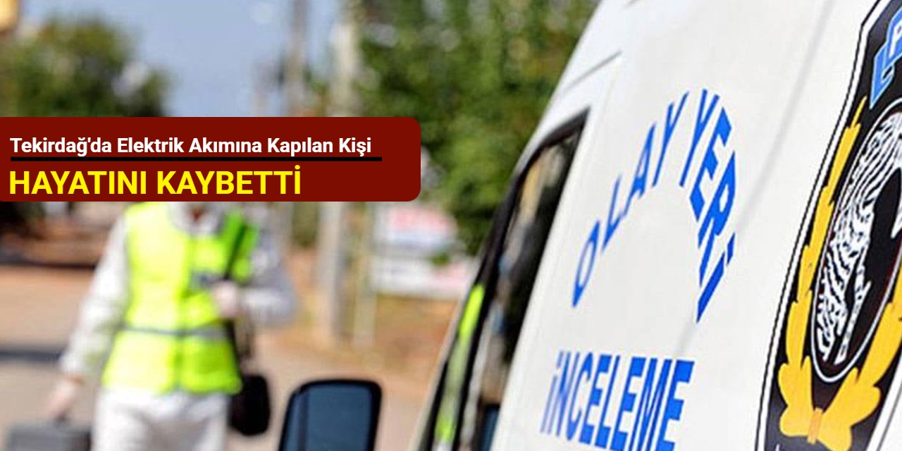 Tekirdağ'da elektrik akımına kapılan kişi hayatını kaybetti
