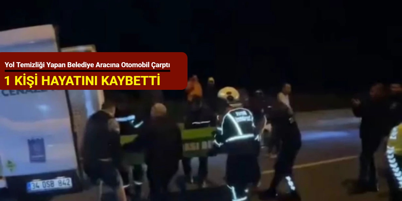 Yol temizliği yapan belediye aracına otomobil çarptı: 1 kişi hayatını kaybetti