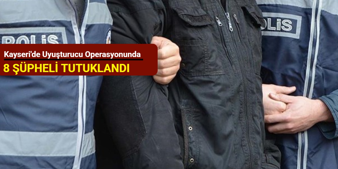 Kayseri'de uyuşturucu operasyonunda 8 şüpheli tutuklandı