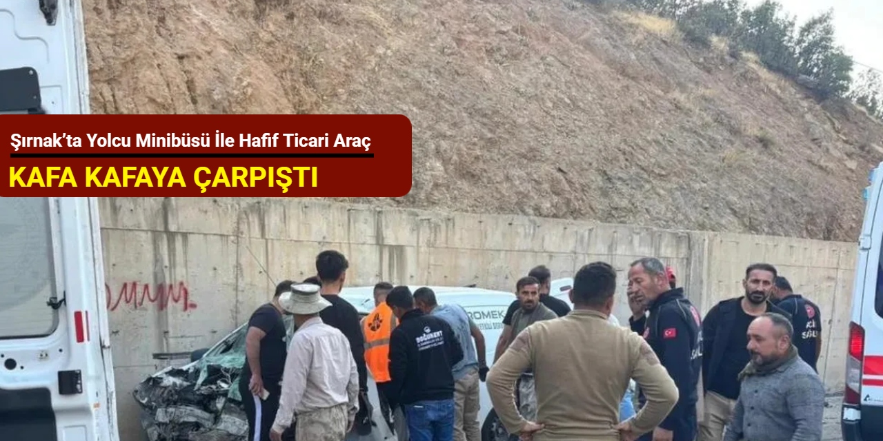 Şırnak’ta yolcu minibüsü ile hafif ticari araç kafa kafaya çarpıştı: 2’si ağır 14 yaralı
