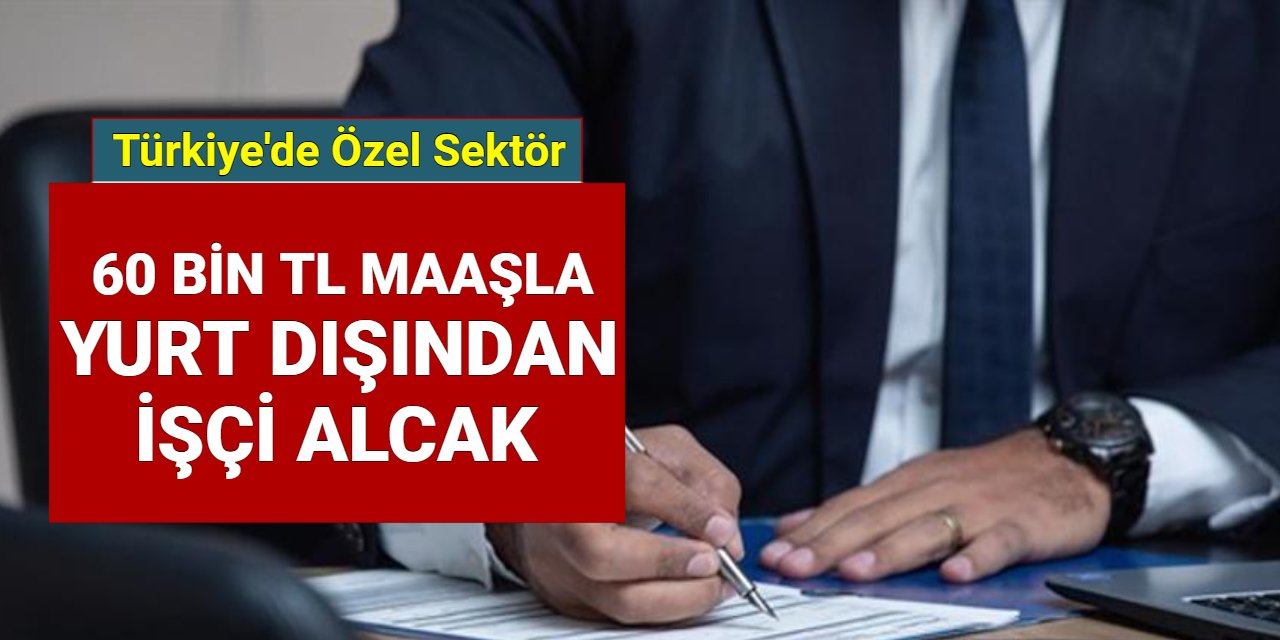 Türkiye'de özel sektör, yurt dışından 60 bin TL maaşla işçi alımı yapacak