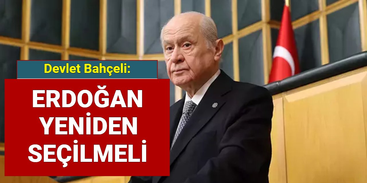 Bahçeli: Erdoğan yeniden Cumhurbaşkanı seçilmeli