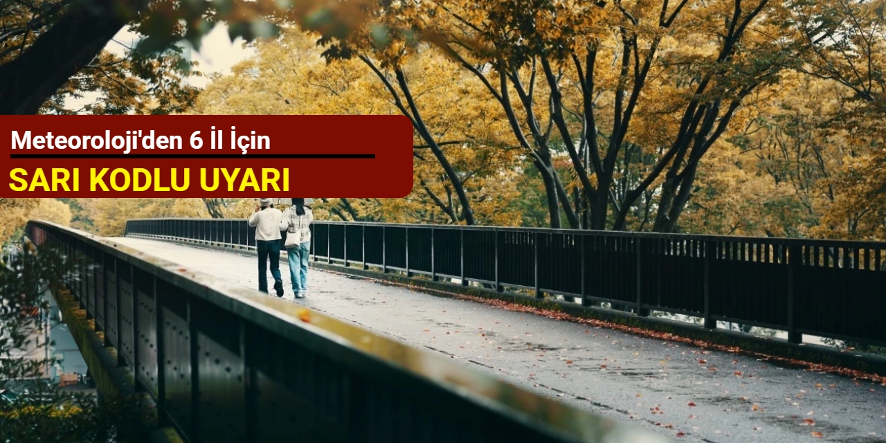 Meteoroloji'den 6 il için sarı kodlu uyarı