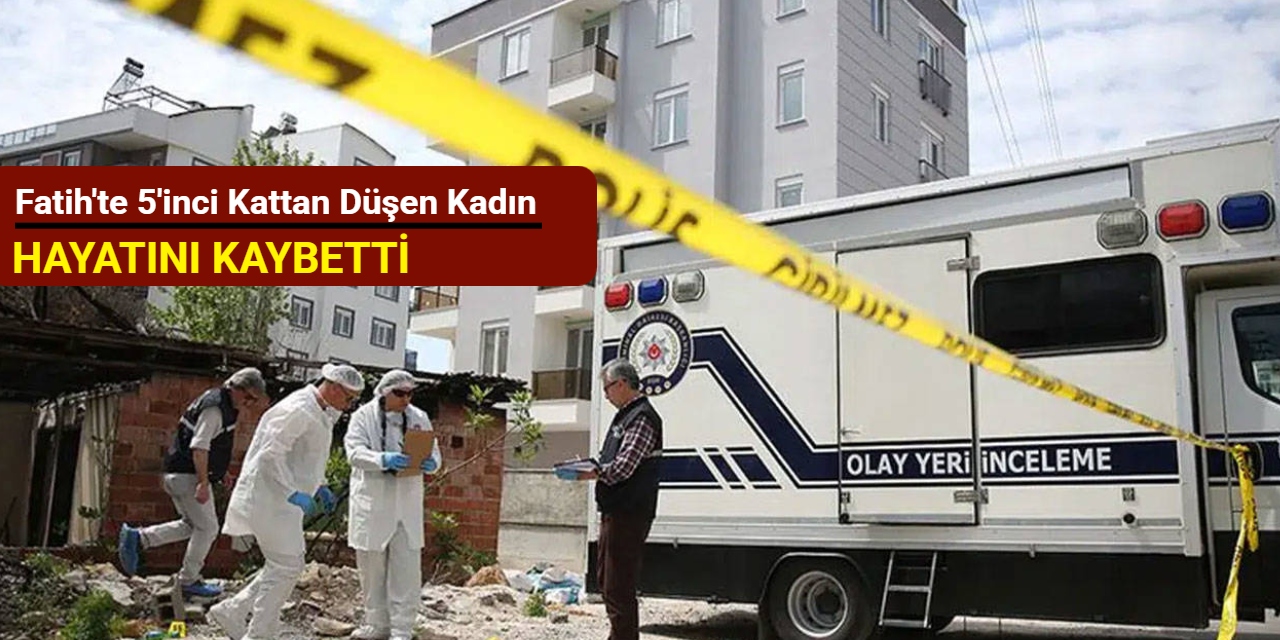 Fatih'te 5'inci kattan düşen kadın hayatını kaybetti