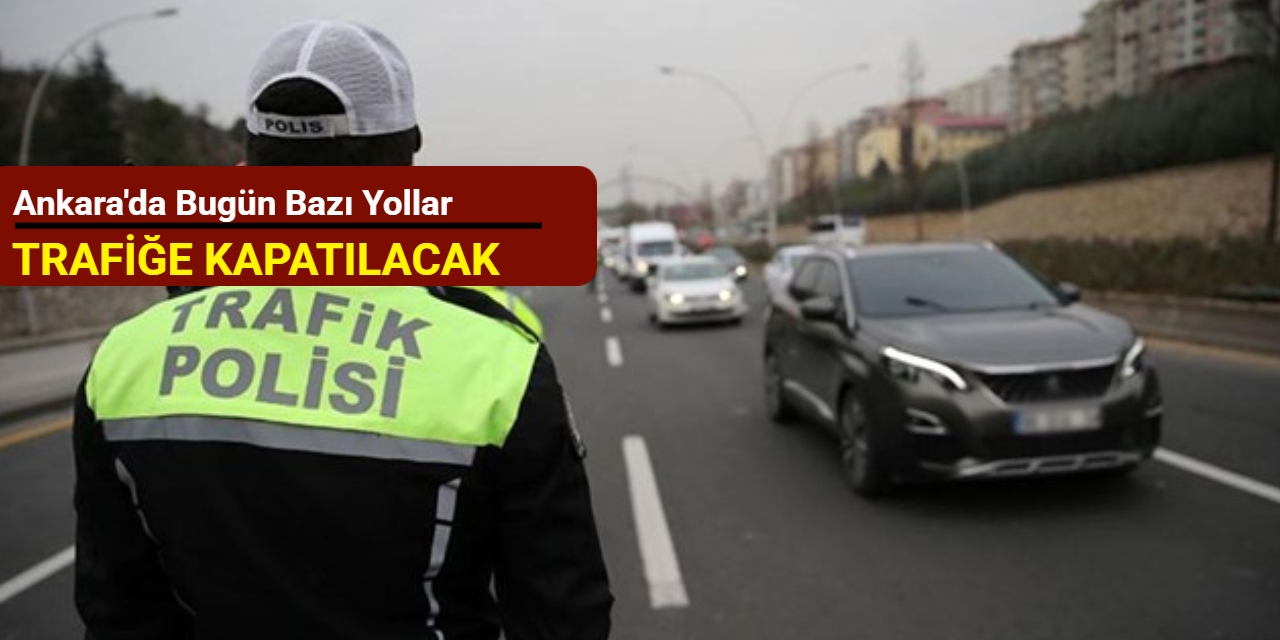 Ankara'da bugün bazı yollar trafiğe kapatılacak