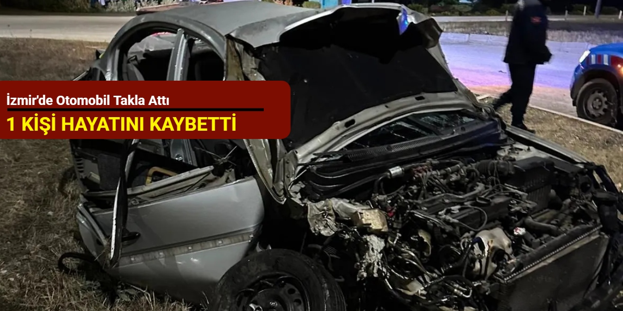 İzmir'de otomobil takla attı: 1 kişi hayatını kaybetti