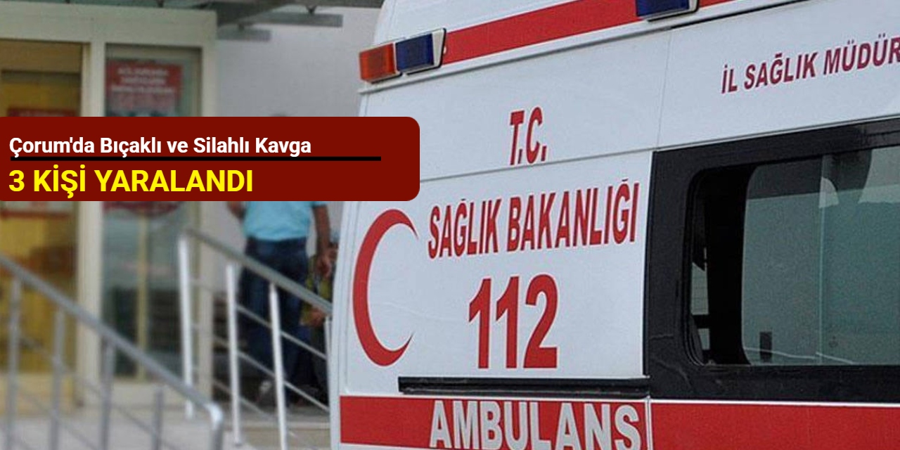 Çorum'da bıçaklı ve silahlı kavga: 3 kişi yaralandı