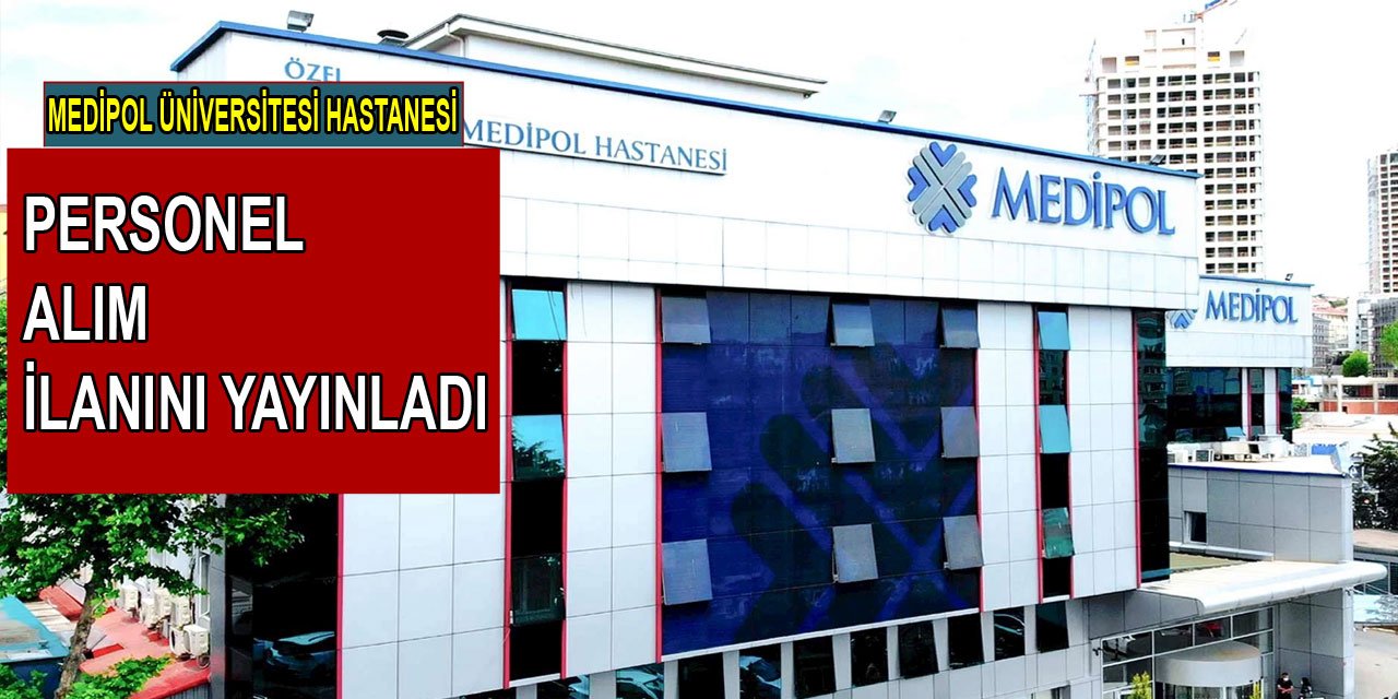 Medipol Üniversitesi Hastanesi birçok kadroya personel alımı yapıyor