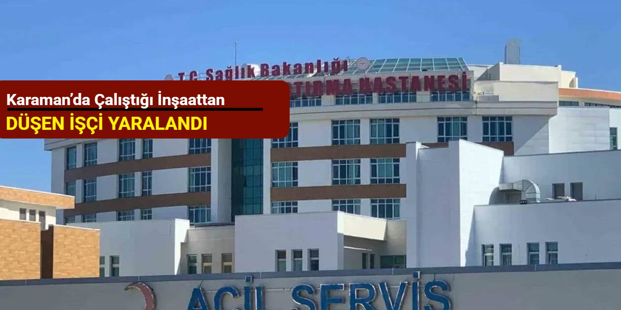 Karaman’da çalıştığı inşaattan düşen işçi yaralandı