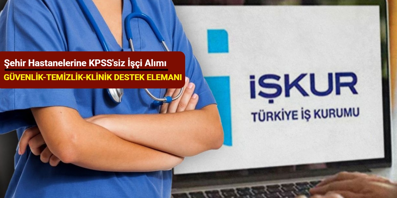 Şehir hastanelerine KPSS'siz işçi alımı yapılacak (Güvenlik, Temizlik, Klinik Destek Elemanı)