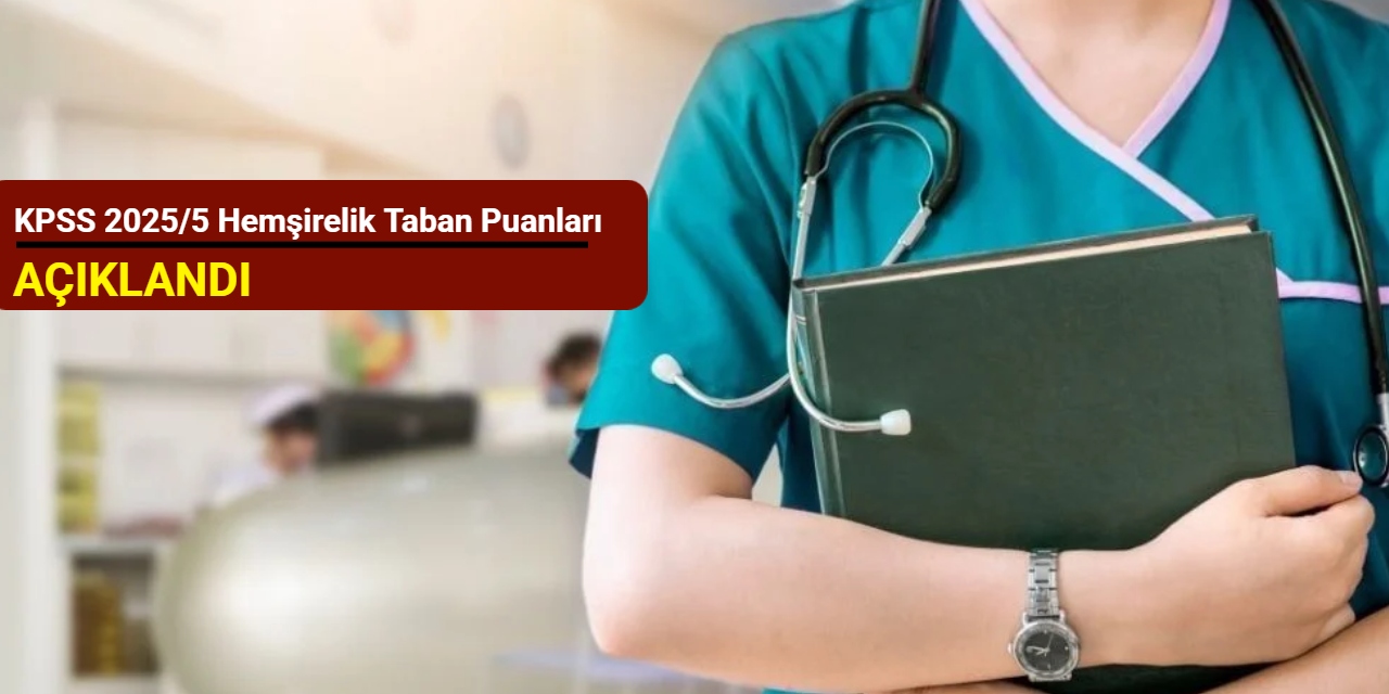 KPSS 2025/5 hemşirelik taban puanları açıklandı
