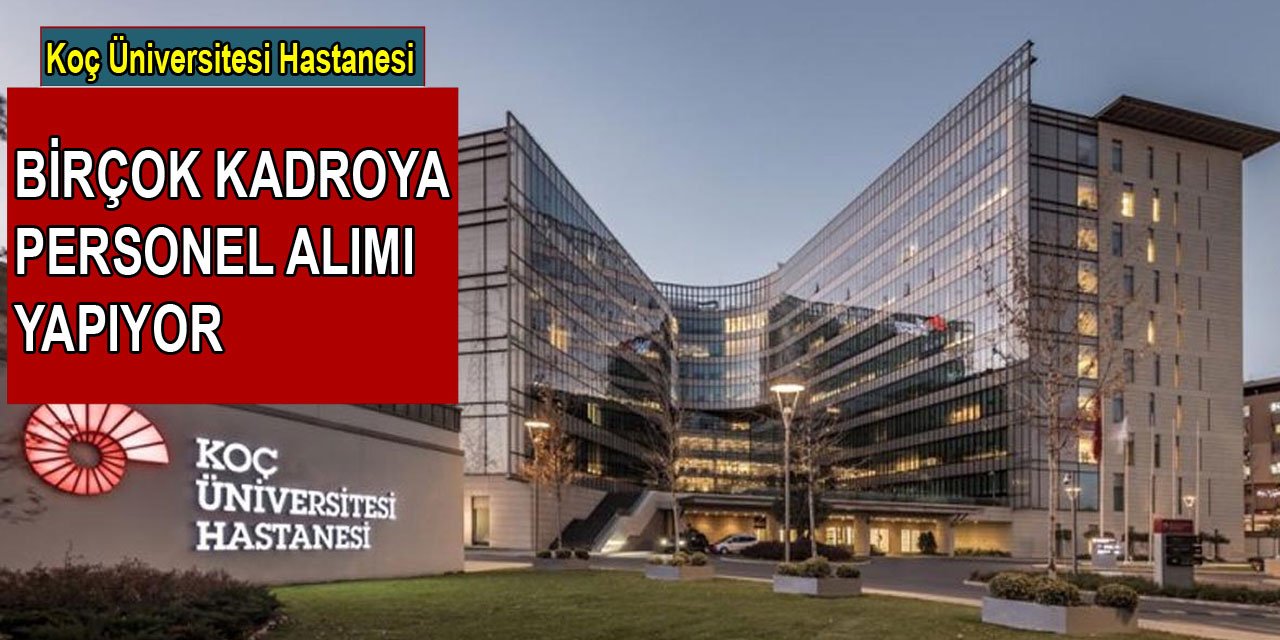 Koç Üniversitesi Hastanesi birçok kadroya alım yapıyor(Hemşire, doktor, güvenlik görevlisi, hasta temsilcisi)