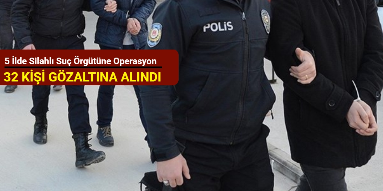 İstanbul merkezli 5 ilde silahlı suç örgütüne operasyon: 32 kişi gözaltına alındı