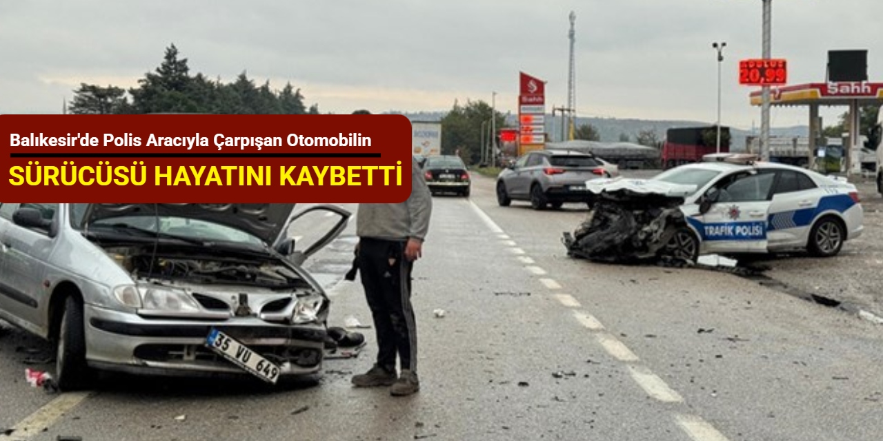 Balıkesir'de polis aracıyla çarpışan otomobilin sürücüsü hastanede hayatını kaybetti