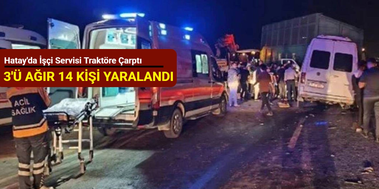 Hatay'da işçi servisi traktöre çarptı: 3'ü ağır 14 kişi yaralandı