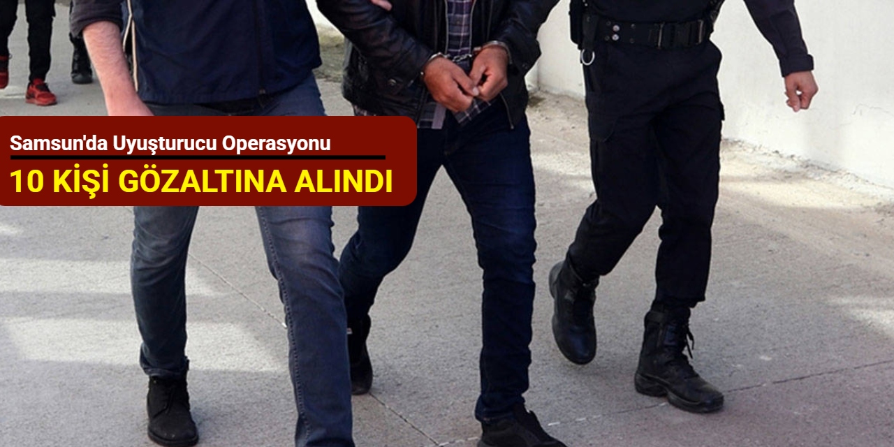 Samsun'da uyuşturucu operasyonu: 10 kişi gözaltına alındı