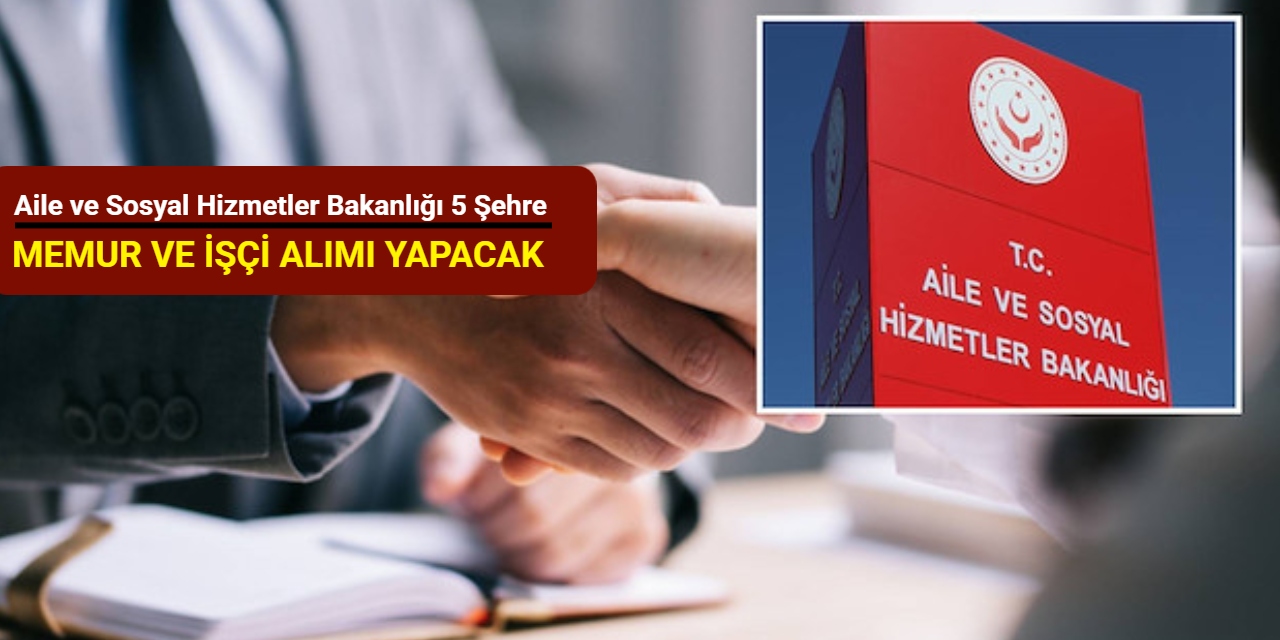Aile ve Sosyal Hizmetler Bakanlığı 5 şehre memur ve işçi alımı yapacak: Başvuru başladı 2025