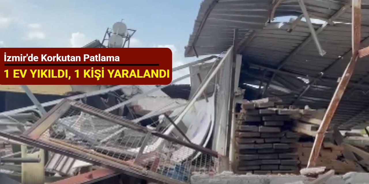 İzmir'de korkutan patlama; Ev yıkıldı, 1 kişi yaralandı