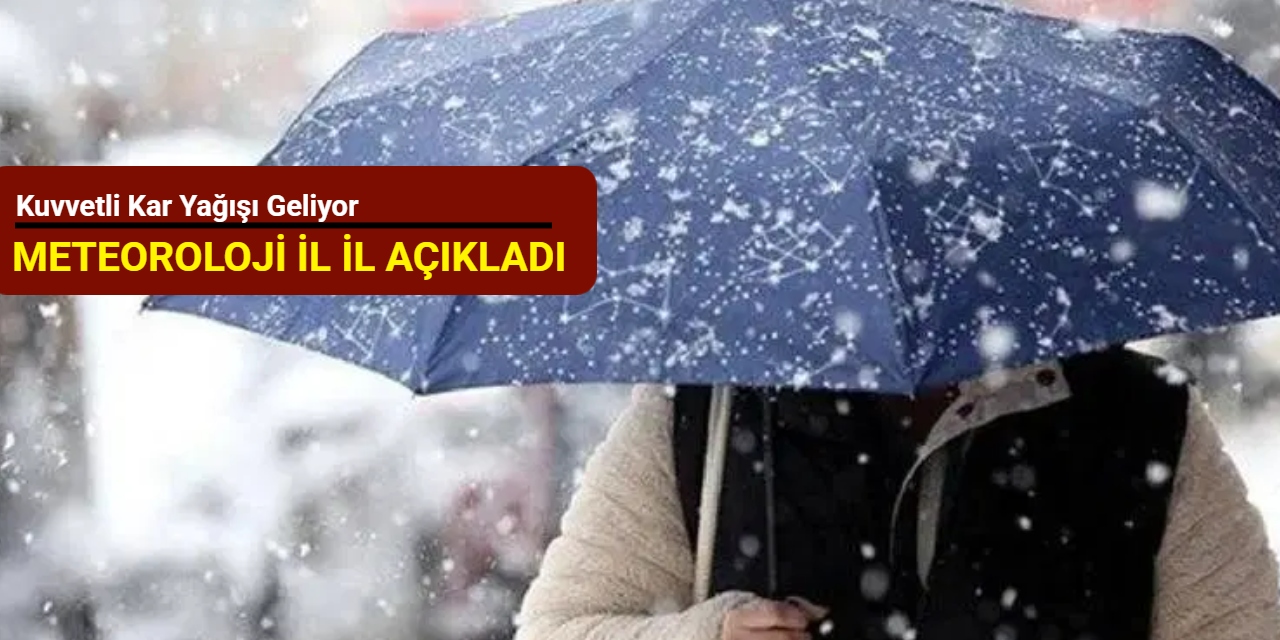 Meteoroloji il il açıkladı: Kuvvetli kar yağışı geliyor
