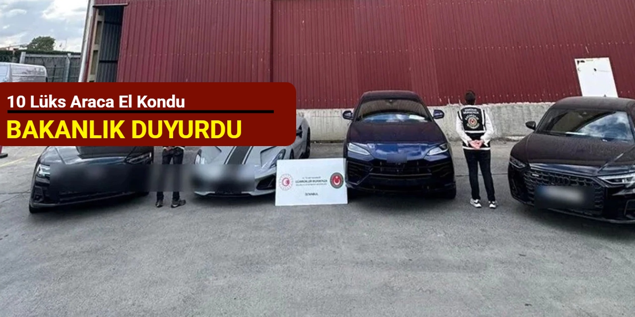 Bakanlık duyurdu: 10 lüks araca el kondu