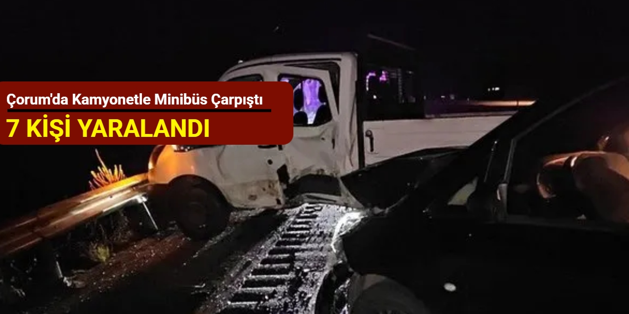 Çorum'da kamyonetle minibüs çarpıştı: 7 kişi yaralandı