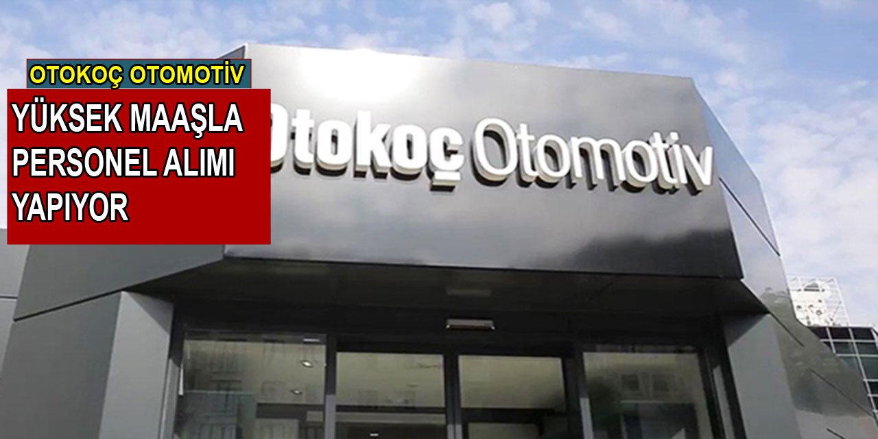 OtoKoç Otomotiv Türkiye genelinde yüksek maaşla personel alımı yapıyor