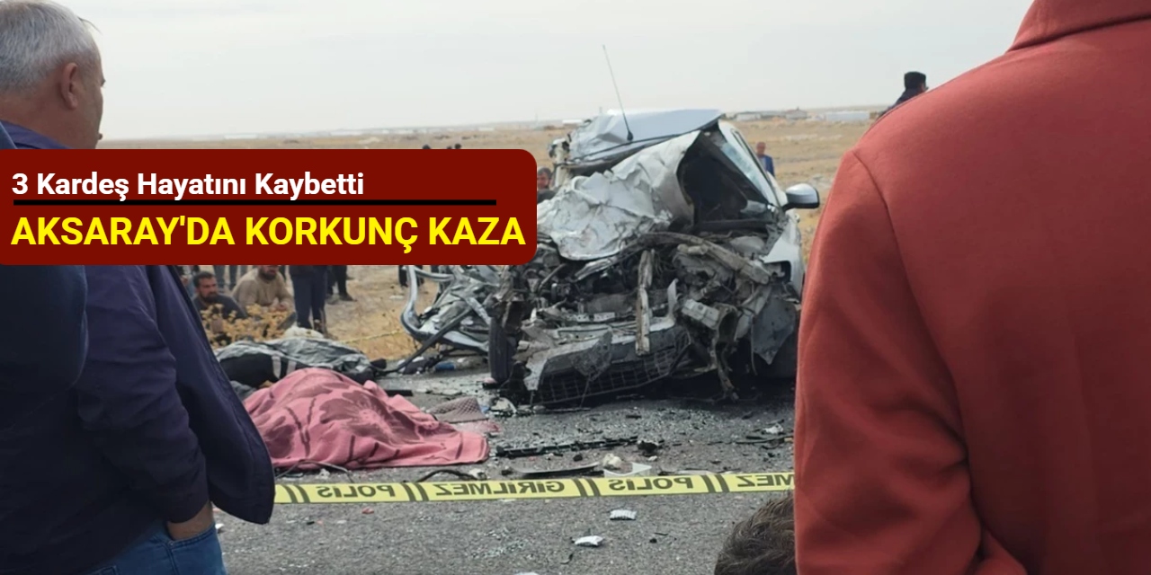 Aksaray'da korkunç kaza: 3 kardeş hayatını kaybetti