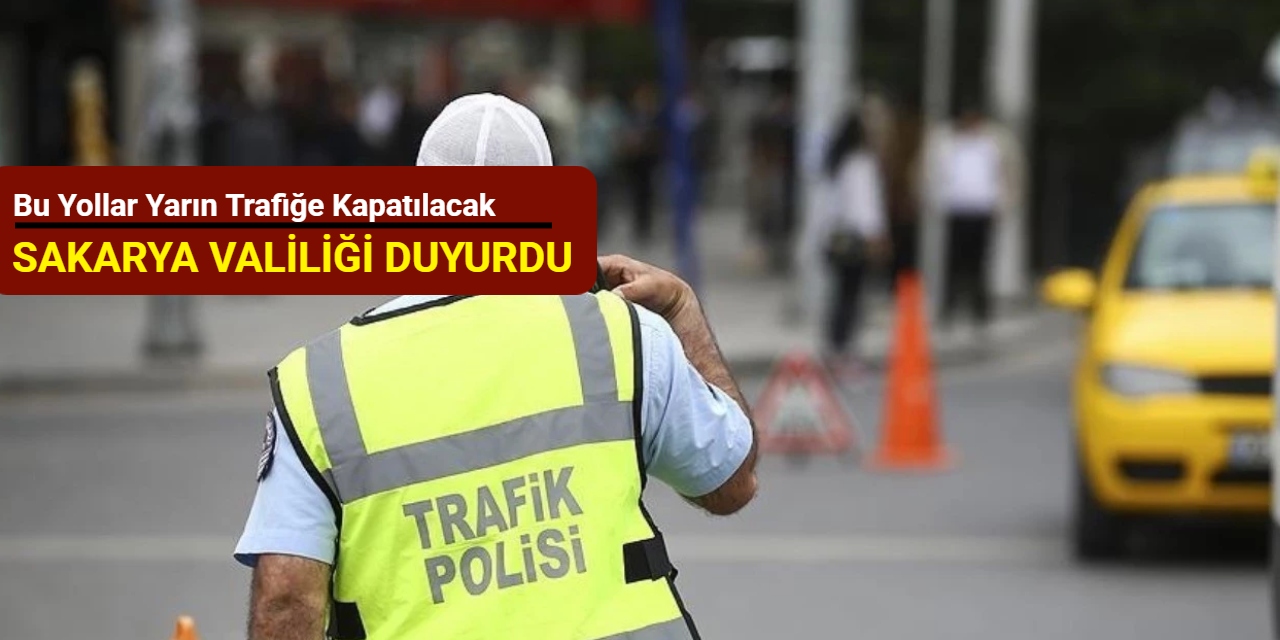 Sakarya Valiliği duyurdu: Bu yollar yarın trafiğe kapatılacak