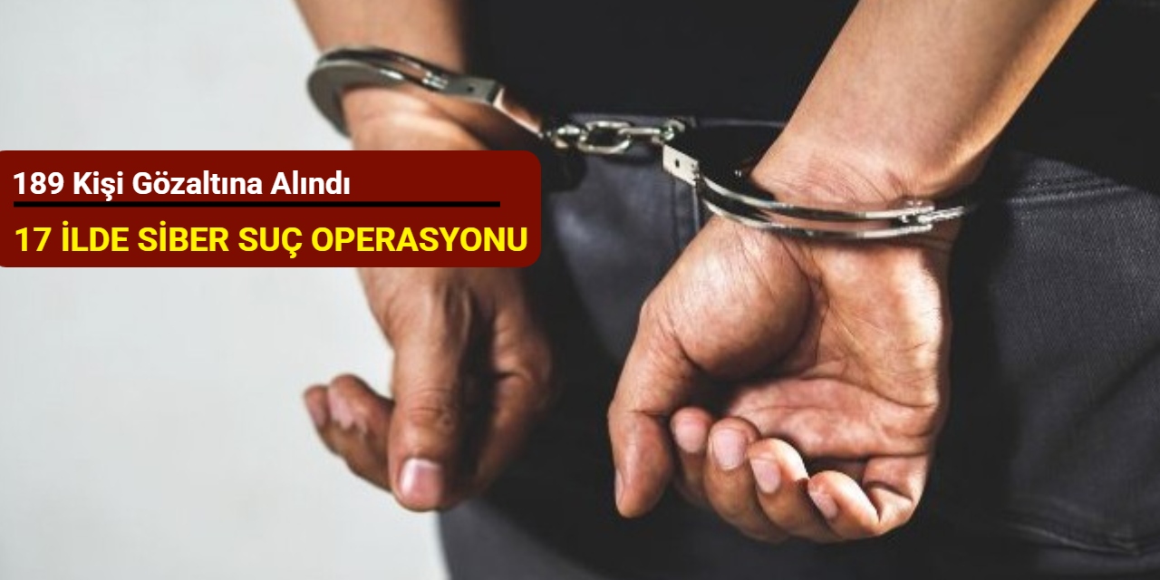 17 ilde siber suç operasyonu: 189 kişi gözaltına alındı