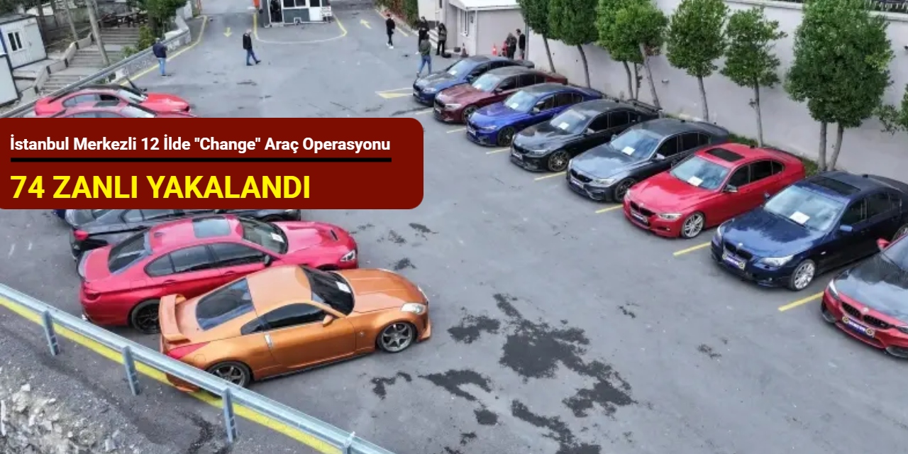 İstanbul merkezli 12 ilde "change" araç operasyonu: 74 zanlı yakalandı