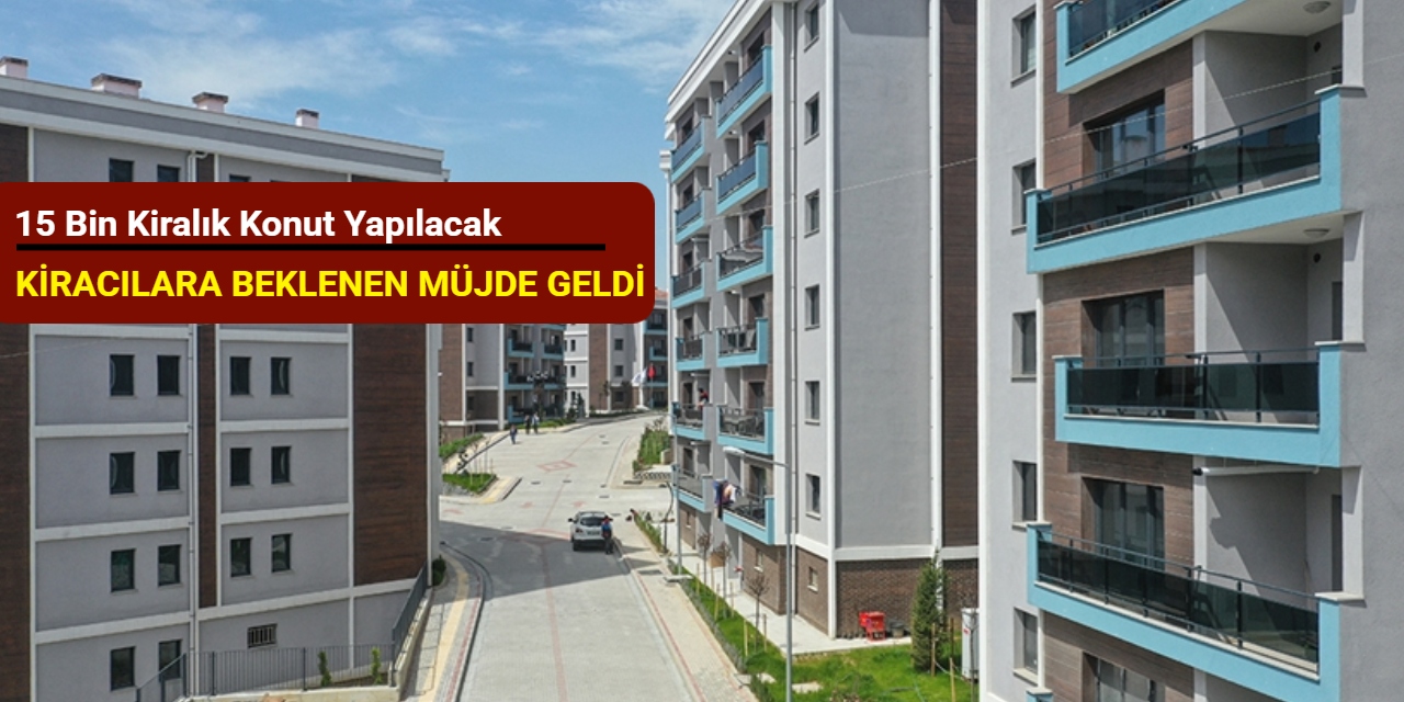 Kiracılara beklenen müjde geldi: 15 bin kiralık konut yapılacak