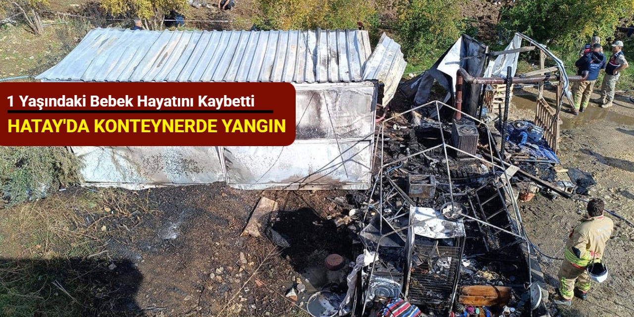 Hatay’da konteynerde yangın: 1 yaşındaki bebek hayatını kaybetti