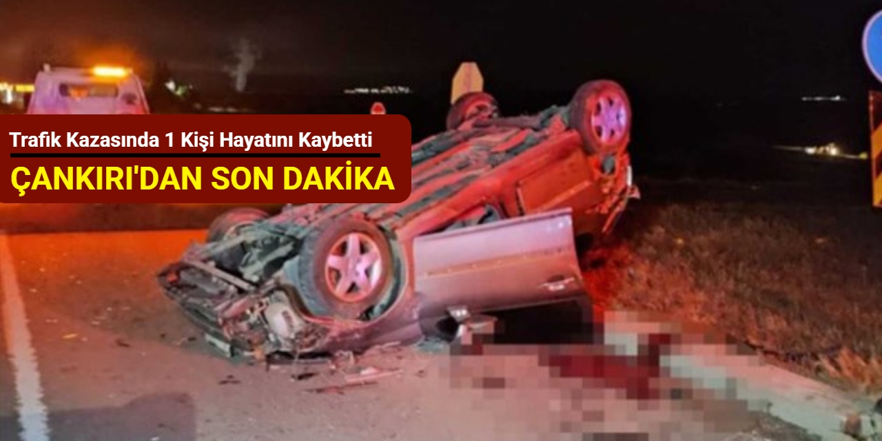 Çankırı'dan son dakika: Trafik kazasında 1 kişi hayatını kaybetti