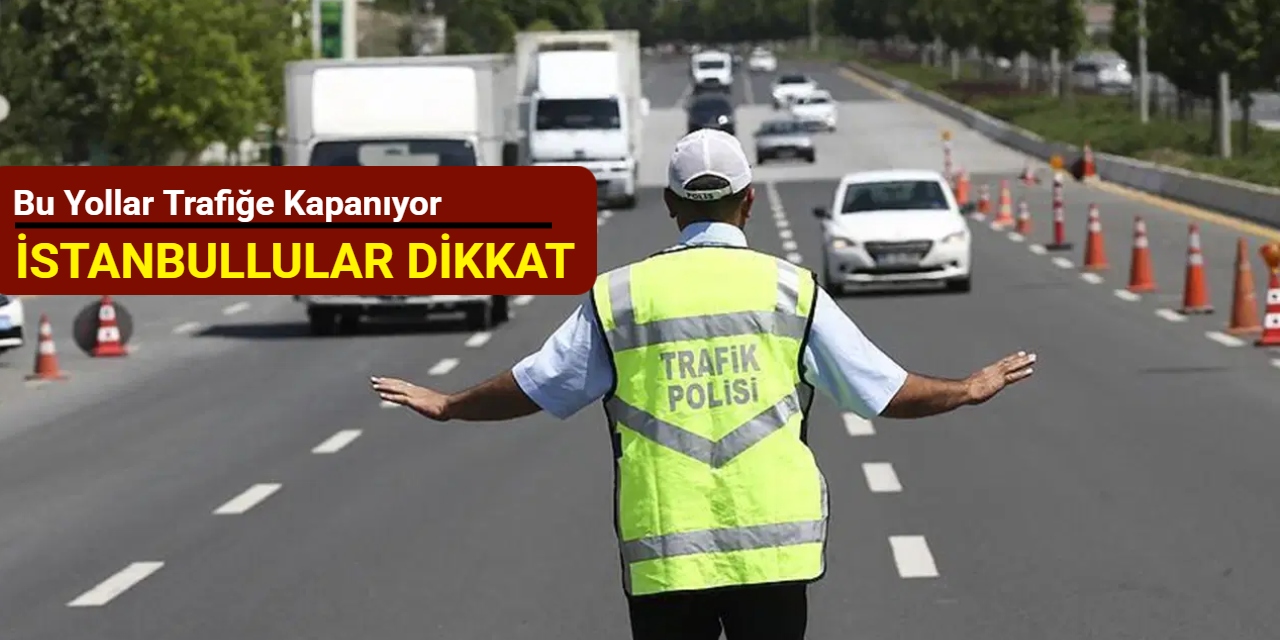 İstanbullular dikkat: Bu yollar trafiğe kapanıyor